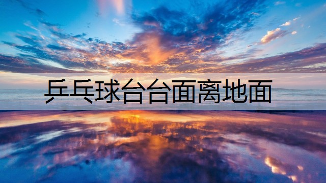 乒乓球台台面离地面