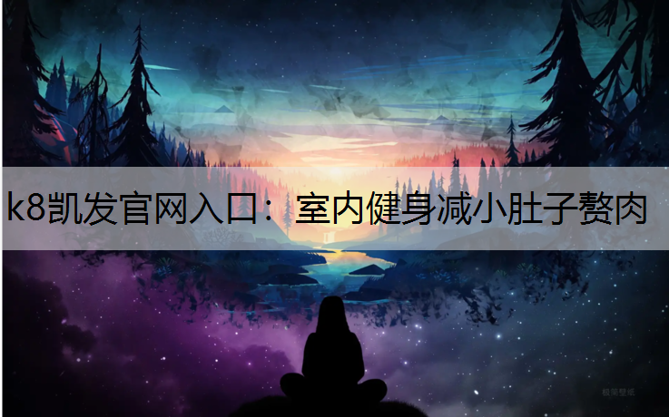 k8凯发官网入口：室内健身减小肚子赘肉
