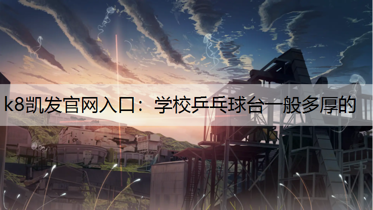 k8凯发官网入口：学校乒乓球台一般多厚的