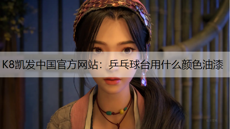 K8凯发中国官方网站：乒乓球台用什么颜色油漆