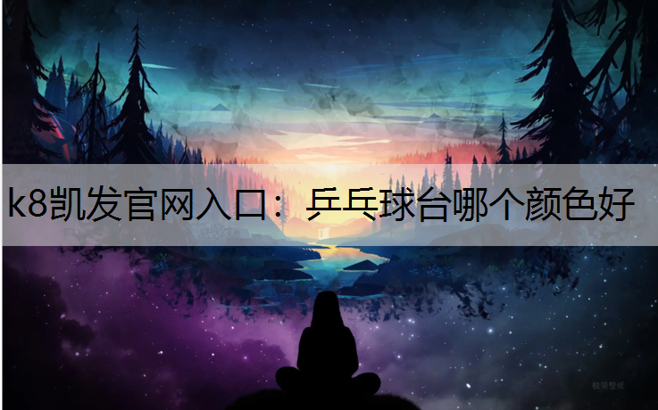 k8凯发官网入口：乒乓球台哪个颜色好