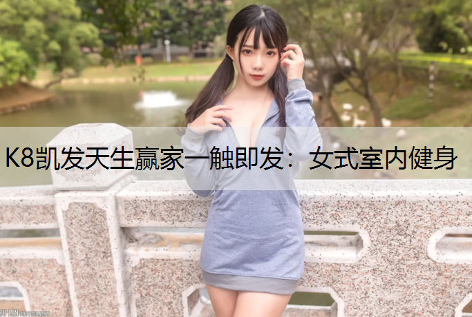 K8凯发天生赢家一触即发：女式室内健身