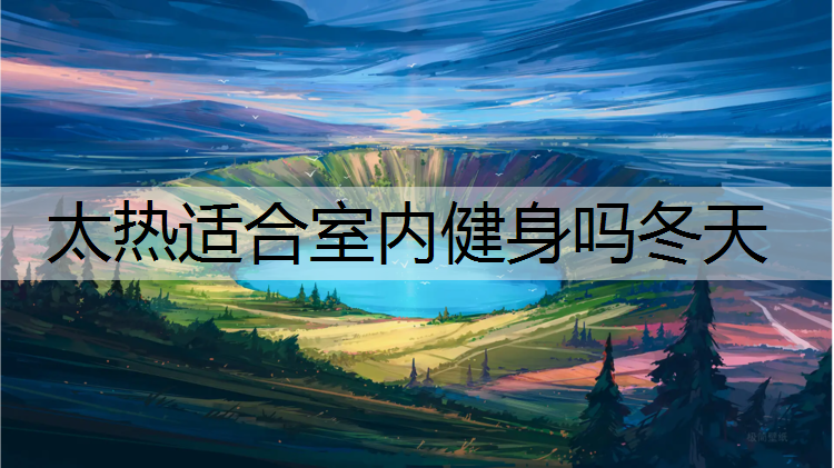 太热适合室内健身吗冬天