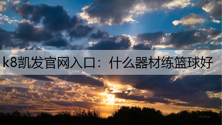 k8凯发官网入口：什么器材练篮球好