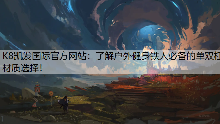 K8凯发国际官方网站：了解户外健身铁人必备的单双杠材质选择！