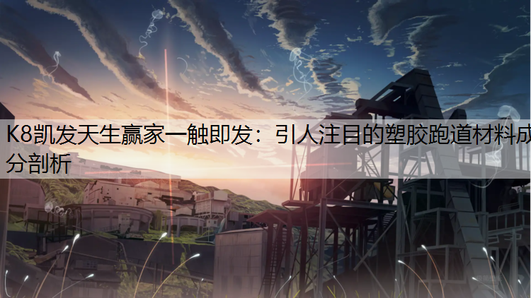 K8凯发天生赢家一触即发：引人注目的塑胶跑道材料成分剖析