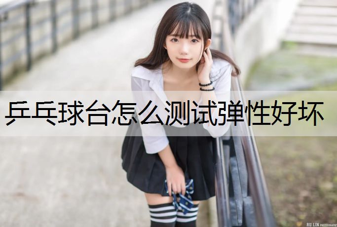 乒乓球台怎么测试弹性好坏
