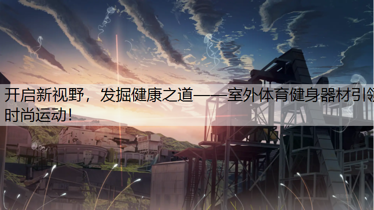 开启新视野，发掘健康之道——室外体育健身器材引领时尚运动！