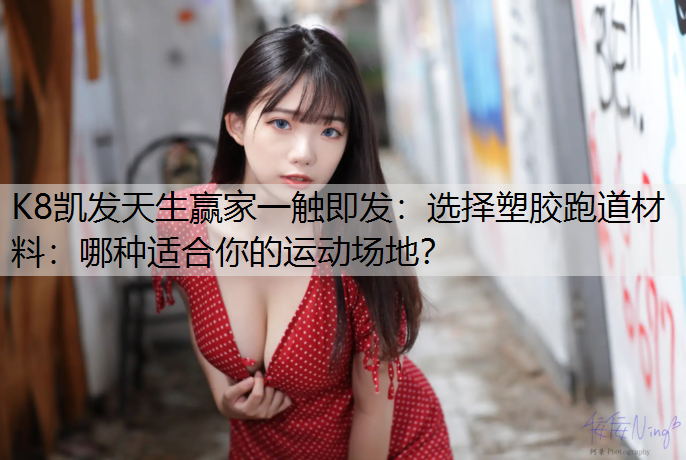 选择塑胶跑道材料：哪种适合你的运动场地？